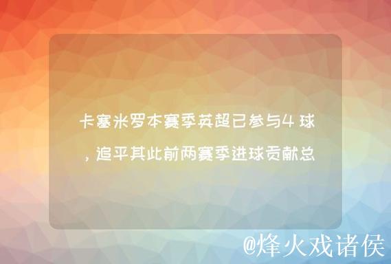 卡塞米罗单赛季英超进球追平个人纪录，本赛季已收获4球